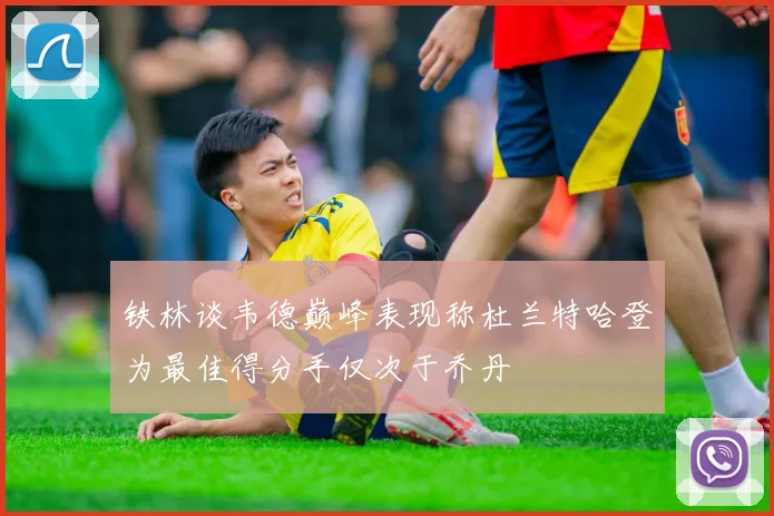铁林谈韦德巅峰表现称杜兰特哈登为最佳得分手仅次于乔丹