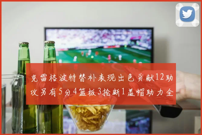 克雷格波特替补表现出色贡献12助攻另有5分4篮板3抢断1盖帽助力全队胜利