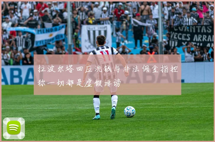 拉波尔塔回应洗钱与非法佣金指控称一切都是虚假诽谤