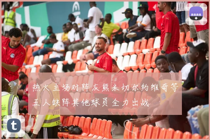 热火主场对阵灰熊米切尔约维奇等五人缺阵其他球员全力出战