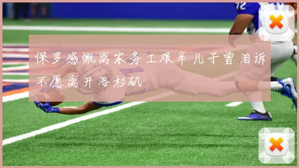保罗感慨离家务工艰辛儿子曾泪诉不愿离开洛杉矶